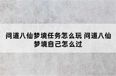 问道八仙梦境任务怎么玩 问道八仙梦境自己怎么过